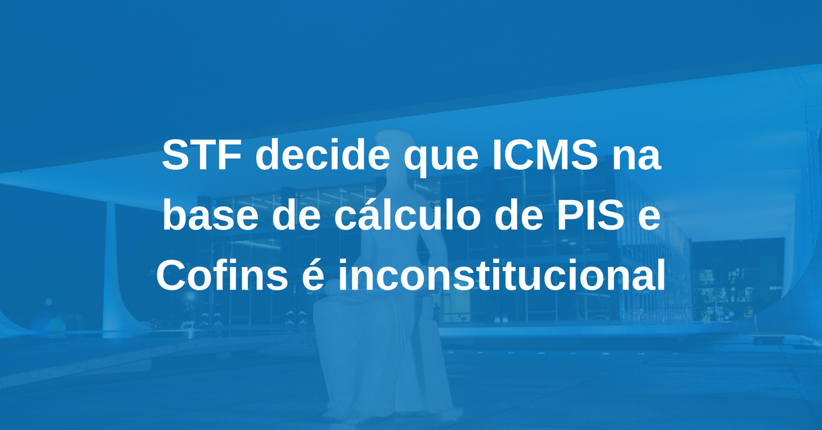 STF decide que ICMS na base de cálculo de PIS e Cofins é inconstitucional (2)